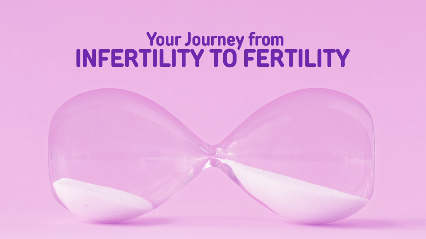 Your Hourney from infertility to fertility